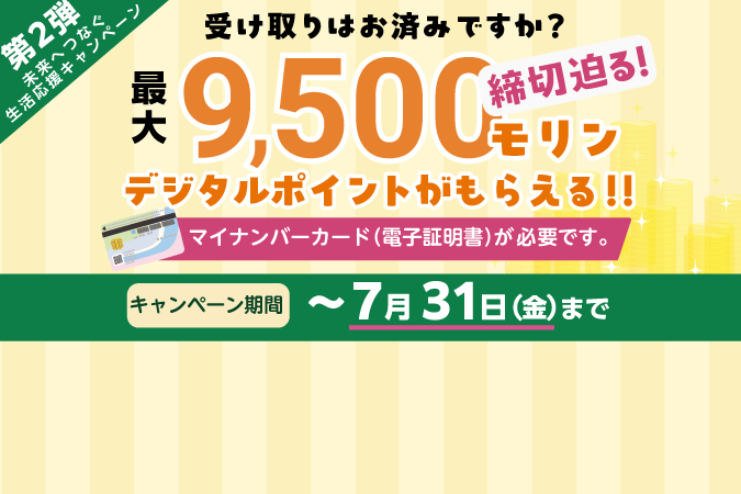 
                    未来へつなぐ生活応援キャンペーン最大9500モリンデジタルポイントがもらえる!!